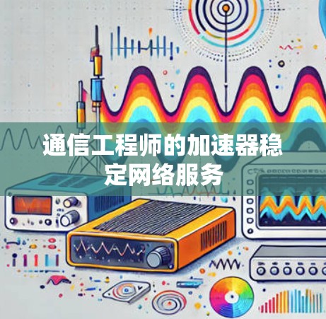 通信工程师的加速器稳定网络服务 通信工程师的加速器稳定网络服务