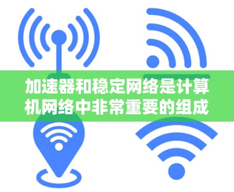 加速器和稳定网络是计算机网络中非常重要的组成部分,它们在提高网络性能、减少延迟和增强安全性方面发挥着关键作用。以下是关于加速器和稳定网络的详细说明 加速器和稳定网络是计算机网络中非常重要的组成部分,它们在提高网络性能、减少延迟和增强安全性方面发挥着关键作用。以下是关于加速器和稳定网络的详细说明