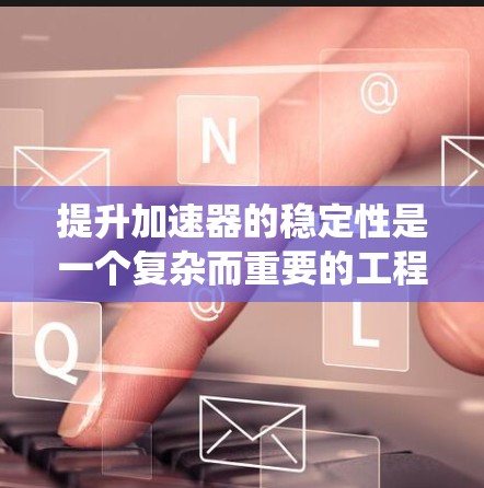 提升加速器的稳定性是一个复杂而重要的工程问题,涉及多个因素和步骤。以下是对这个问题的系统分析和解决方案 提升加速器的稳定性是一个复杂而重要的工程问题,涉及多个因素和步骤。以下是对这个问题的系统分析和解决方案