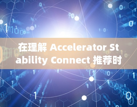 在理解 Accelerator Stability Connect 推荐时,我们首先需要明确这些连接在汽车加速系统中的作用。以下是详细的总结 在理解 Accelerator Stability Connect 推荐时,我们首先需要明确这些连接在汽车加速系统中的作用。以下是详细的总结