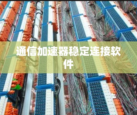 通信加速器稳定连接软件 通信加速器稳定连接软件