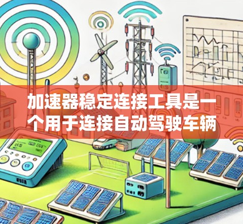 加速器稳定连接工具是一个用于连接自动驾驶车辆动力系统和控制系统的关键组件。它在加速器和稳定连接器之间起到关键作用,确保车辆在动力变化时能够稳定行驶。以下是对其工作的详细分析 加速器稳定连接工具是一个用于连接自动驾驶车辆动力系统和控制系统的关键组件。它在加速器和稳定连接器之间起到关键作用,确保车辆在动力变化时能够稳定行驶。以下是对其工作的详细分析