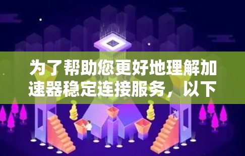 为了帮助您更好地理解加速器稳定连接服务，以下是一些详细的步骤指南和信息，供您参考