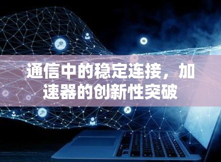 通信中的稳定连接，加速器的创新性突破