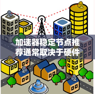 加速器稳定节点推荐通常取决于硬件类型和任务需求。以下是一些推荐 加速器稳定节点推荐通常取决于硬件类型和任务需求。以下是一些推荐