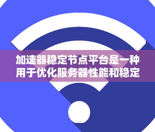 加速器稳定节点平台是一种用于优化服务器性能和稳定性的工具,结合了加速器和稳定节点的概念。以下是对其的详细说明 加速器稳定节点平台是一种用于优化服务器性能和稳定性的工具,结合了加速器和稳定节点的概念。以下是对其的详细说明