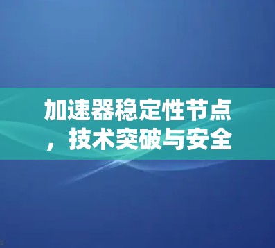 加速器稳定性节点,技术突破与安全威胁 加速器稳定性节点,技术突破与安全威胁