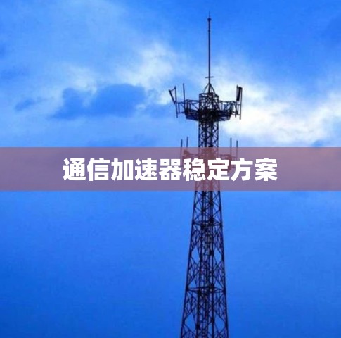 通信加速器稳定方案 通信加速器稳定方案