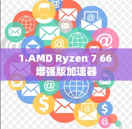 1.AMD Ryzen 7 66 增强版加速器
