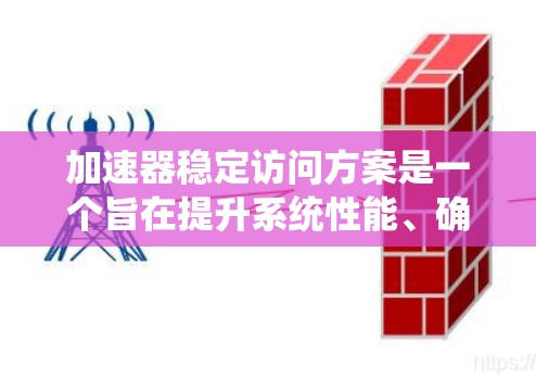 加速器稳定访问方案是一个旨在提升系统性能、确保数据访问稳定性和高效性的软件或系统配置方案。以下是对该主题的分步总结和深入分析