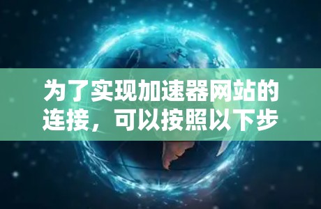 为了实现加速器网站的连接,可以按照以下步骤进行 为了实现加速器网站的连接,可以按照以下步骤进行