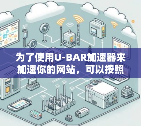 为了使用U-BAR加速器来加速你的网站，可以按照以下步骤操作