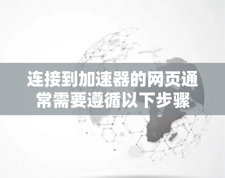 连接到加速器的网页通常需要遵循以下步骤 连接到加速器的网页通常需要遵循以下步骤