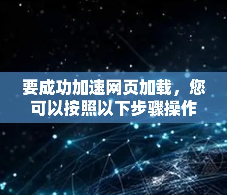 要成功加速网页加载，您可以按照以下步骤操作
