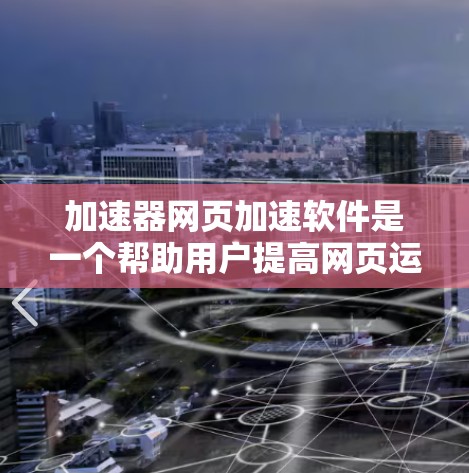 加速器网页加速软件是一个帮助用户提高网页运行速度和下载效率的工具。以下是基于用户需求和分析,整理出几个适合的不同选择 加速器网页加速软件是一个帮助用户提高网页运行速度和下载效率的工具。以下是基于用户需求和分析,整理出几个适合的不同选择