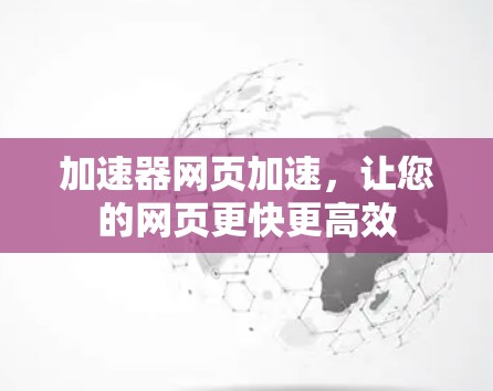 加速器网页加速，让您的网页更快更高效