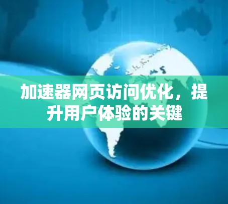 加速器网页访问优化，提升用户体验的关键