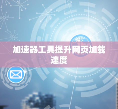 加速器工具提升网页加载速度 加速器工具提升网页加载速度