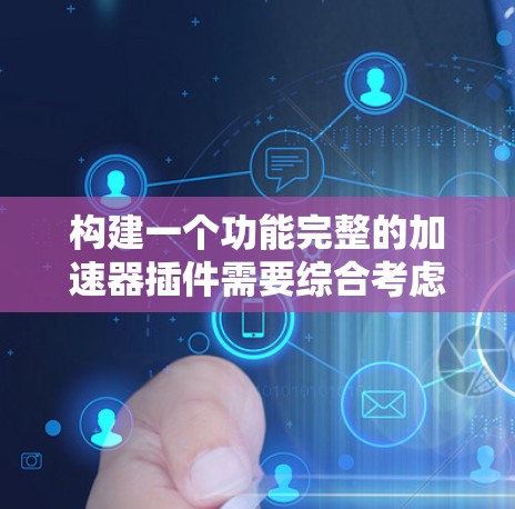 构建一个功能完整的加速器插件需要综合考虑用户需求、技术实现和用户体验。以下是一个结构化的解决方案