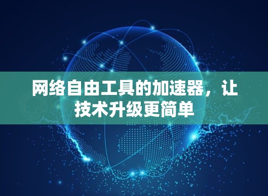 网络自由工具的加速器,让技术升级更简单 网络自由工具的加速器,让技术升级更简单
