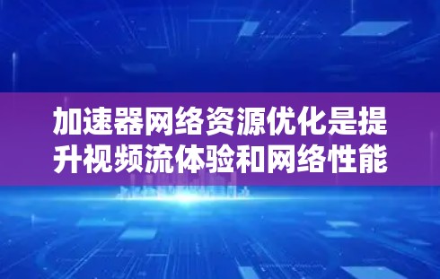 加速器网络资源优化是提升视频流体验和网络性能的关键步骤,它需要综合优化存储、带宽、服务器、缓存和内容推荐等多个方面。以下是对该主题的分步解释 加速器网络资源优化是提升视频流体验和网络性能的关键步骤,它需要综合优化存储、带宽、服务器、缓存和内容推荐等多个方面。以下是对该主题的分步解释