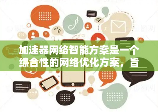 加速器网络智能方案是一个综合性的网络优化方案，旨在通过智能算法和机器学习技术，提升加速器网络的效率和稳定性。以下是对该方案的详细分析和总结