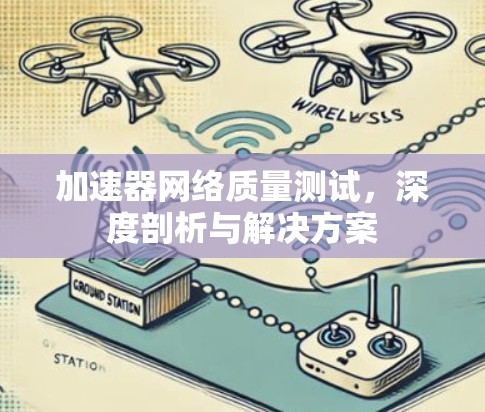 加速器网络质量测试,深度剖析与解决方案 加速器网络质量测试,深度剖析与解决方案