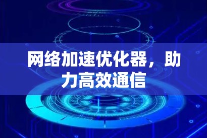 网络加速优化器,助力高效通信 网络加速优化器,助力高效通信