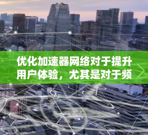 优化加速器网络对于提升用户体验,尤其是对于频繁访问外部内容的用户来说至关重要。以下是一个系统化的优化方案,涵盖从服务器管理到安全防护的全面策略 优化加速器网络对于提升用户体验,尤其是对于频繁访问外部内容的用户来说至关重要。以下是一个系统化的优化方案,涵盖从服务器管理到安全防护的全面策略