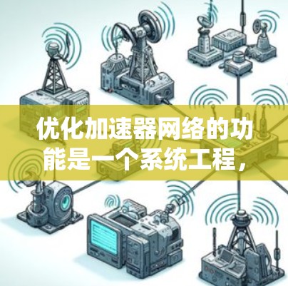 优化加速器网络的功能是一个系统工程,涉及多个方面,包括硬件、软件和网络优化。以下是对优化加速器网络功能的详细分析和建议 优化加速器网络的功能是一个系统工程,涉及多个方面,包括硬件、软件和网络优化。以下是对优化加速器网络功能的详细分析和建议
