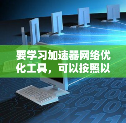 要学习加速器网络优化工具，可以按照以下步骤进行