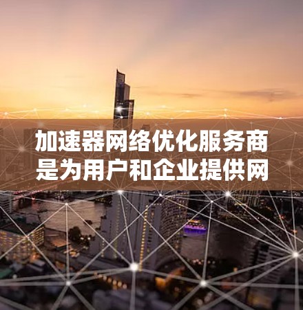 加速器网络优化服务商是为用户和企业提供网络加速服务的专家,致力于优化加速器的性能和功能,提升用户下载效率和网络使用效率。以下是对这些服务商的详细分析 加速器网络优化服务商是为用户和企业提供网络加速服务的专家,致力于优化加速器的性能和功能,提升用户下载效率和网络使用效率。以下是对这些服务商的详细分析