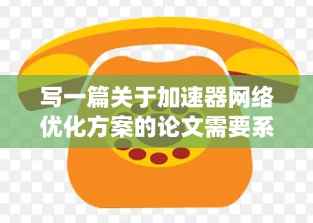 写一篇关于加速器网络优化方案的论文需要系统性和深入的分析。以下是一篇论文的结构和内容框架,帮助你更好地完成你的任务 写一篇关于加速器网络优化方案的论文需要系统性和深入的分析。以下是一篇论文的结构和内容框架,帮助你更好地完成你的任务