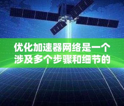 优化加速器网络是一个涉及多个步骤和细节的复杂过程,旨在提升加速器在特定任务中的性能。以下是对该过程的详细总结 优化加速器网络是一个涉及多个步骤和细节的复杂过程,旨在提升加速器在特定任务中的性能。以下是对该过程的详细总结
