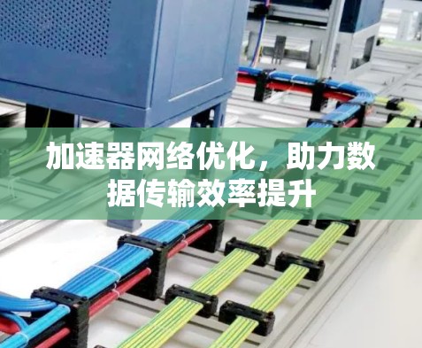 加速器网络优化,助力数据传输效率提升 加速器网络优化,助力数据传输效率提升