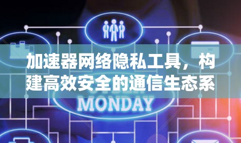 加速器网络隐私工具,构建高效安全的通信生态系统 加速器网络隐私工具,构建高效安全的通信生态系统