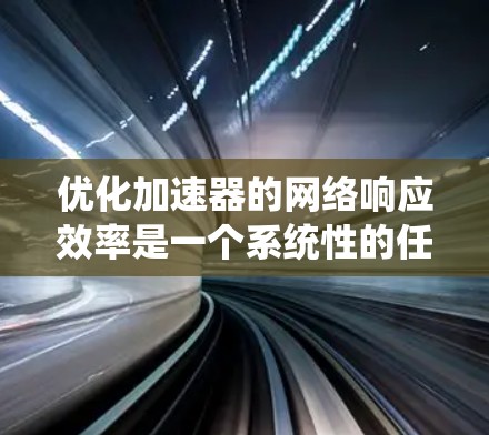 优化加速器的网络响应效率是一个系统性的任务，需要从多个方面进行综合优化。以下是一步步的优化建议