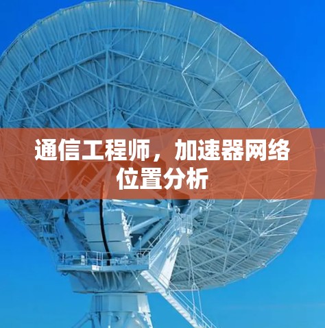 通信工程师，加速器网络位置分析