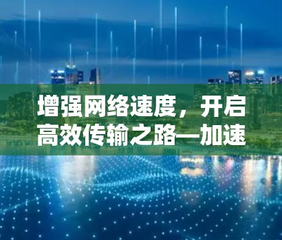 增强网络速度，开启高效传输之路—加速器网络通道推荐