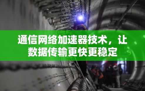 通信网络加速器技术，让数据传输更快更稳定