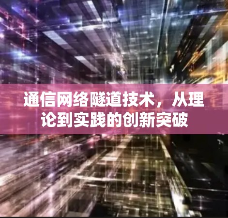 通信网络隧道技术，从理论到实践的创新突破
