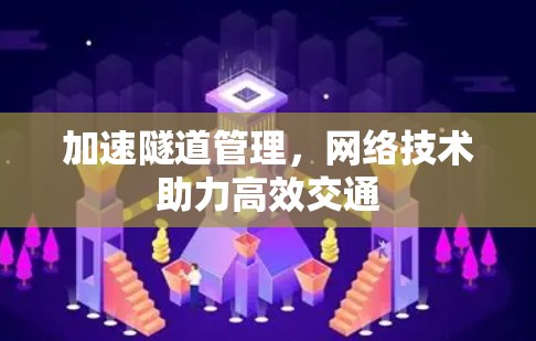 加速隧道管理,网络技术助力高效交通 加速隧道管理,网络技术助力高效交通