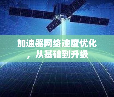 加速器网络速度优化,从基础到升级 加速器网络速度优化,从基础到升级