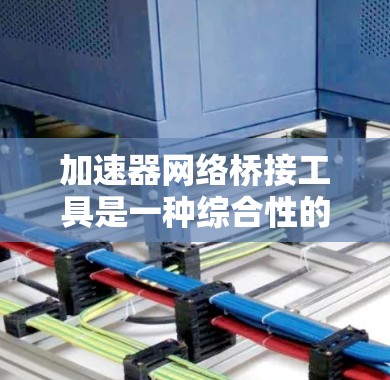 加速器网络桥接工具是一种综合性的网络基础设施,旨在提升数据传输和网络连接的效率和可靠性。它结合了加速器和网络桥接功能,用于支持快速的数据传输和多设备的网络连接。以下是对该工具的详细分析 加速器网络桥接工具是一种综合性的网络基础设施,旨在提升数据传输和网络连接的效率和可靠性。它结合了加速器和网络桥接功能,用于支持快速的数据传输和多设备的网络连接。以下是对该工具的详细分析