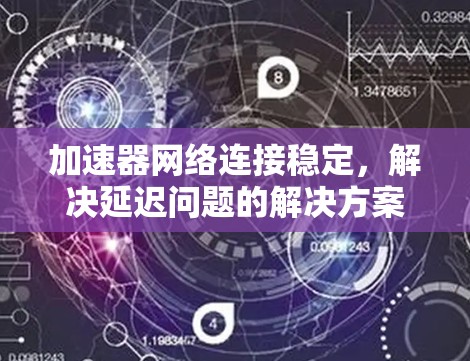 加速器网络连接稳定,解决延迟问题的解决方案 加速器网络连接稳定,解决延迟问题的解决方案