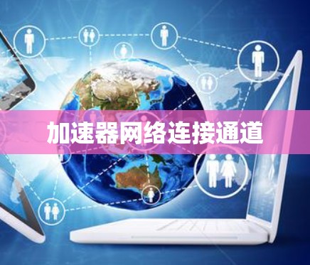 加速器网络连接通道 加速器网络连接通道