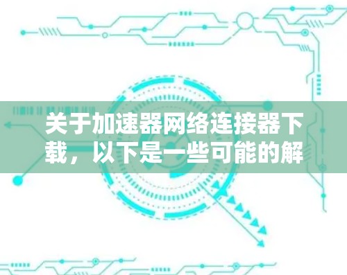 关于加速器网络连接器下载,以下是一些可能的解决方案 关于加速器网络连接器下载,以下是一些可能的解决方案