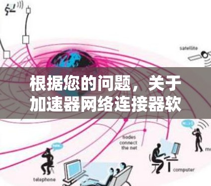 根据您的问题,关于加速器网络连接器软件的详细说明如下 根据您的问题,关于加速器网络连接器软件的详细说明如下