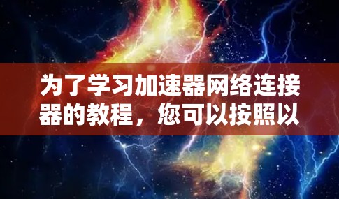 为了学习加速器网络连接器的教程,您可以按照以下步骤进行 为了学习加速器网络连接器的教程,您可以按照以下步骤进行