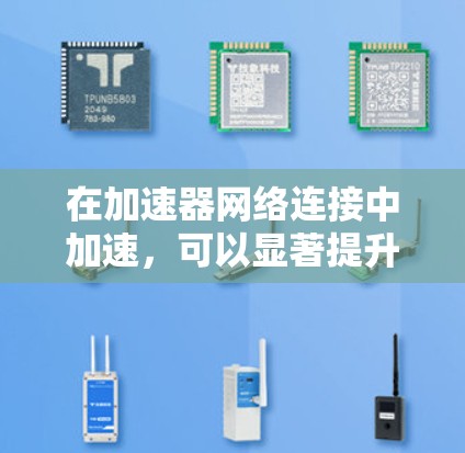 在加速器网络连接中加速，可以显著提升视频或音频流的体验。以下是一个清晰的步骤指南